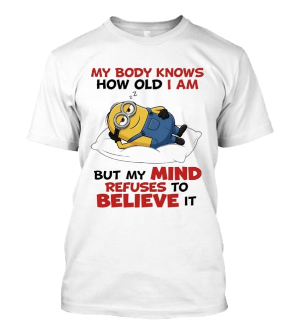 Minions My Body Knows How Old I Am But My Mind Refuses To Believe It Fun Humor T-Shirt