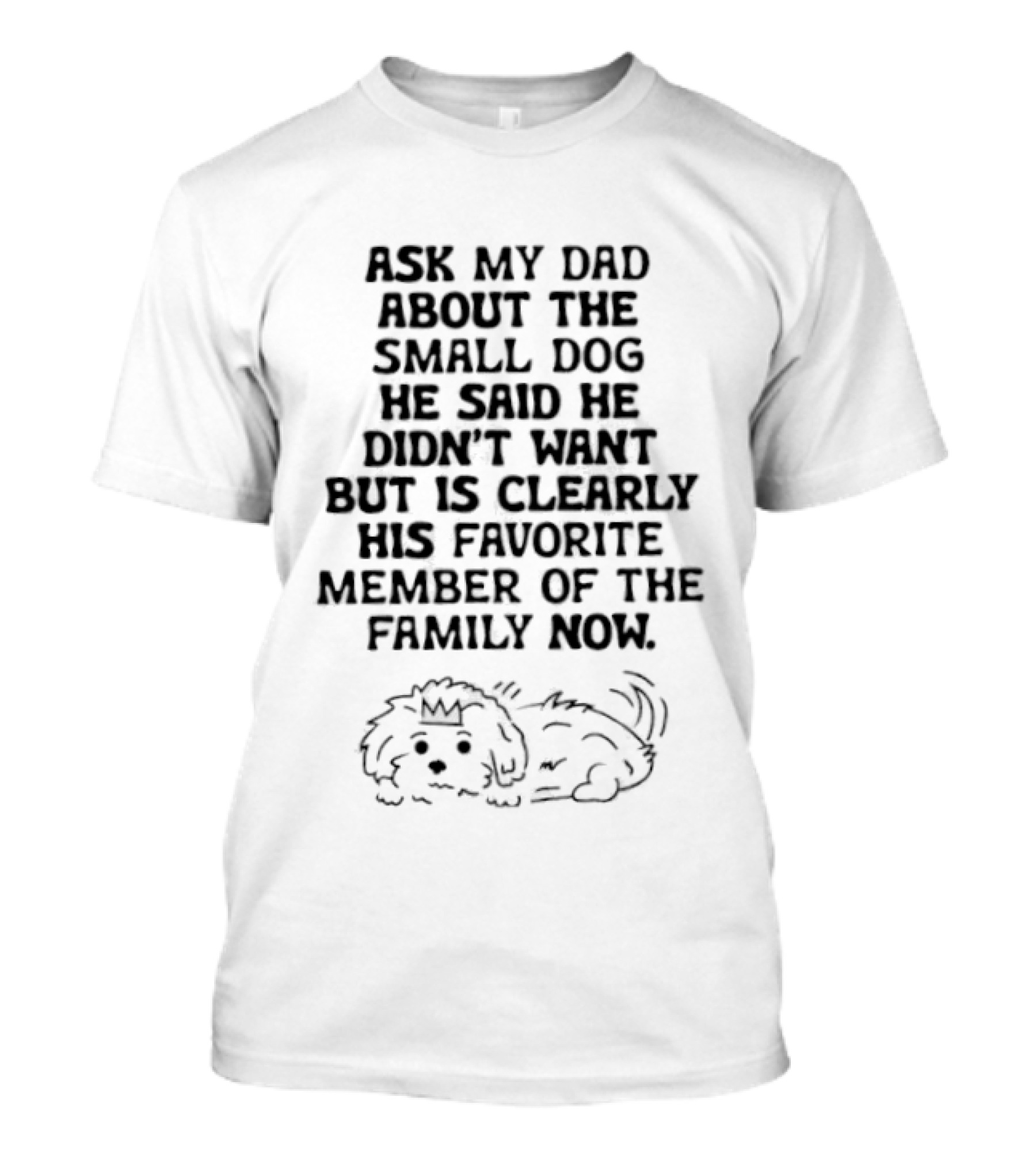 Ask My Dad About The Small Dog He Said He Didn't Want But Is Clearly His Favorite Member Of The Family Now T-Shirt