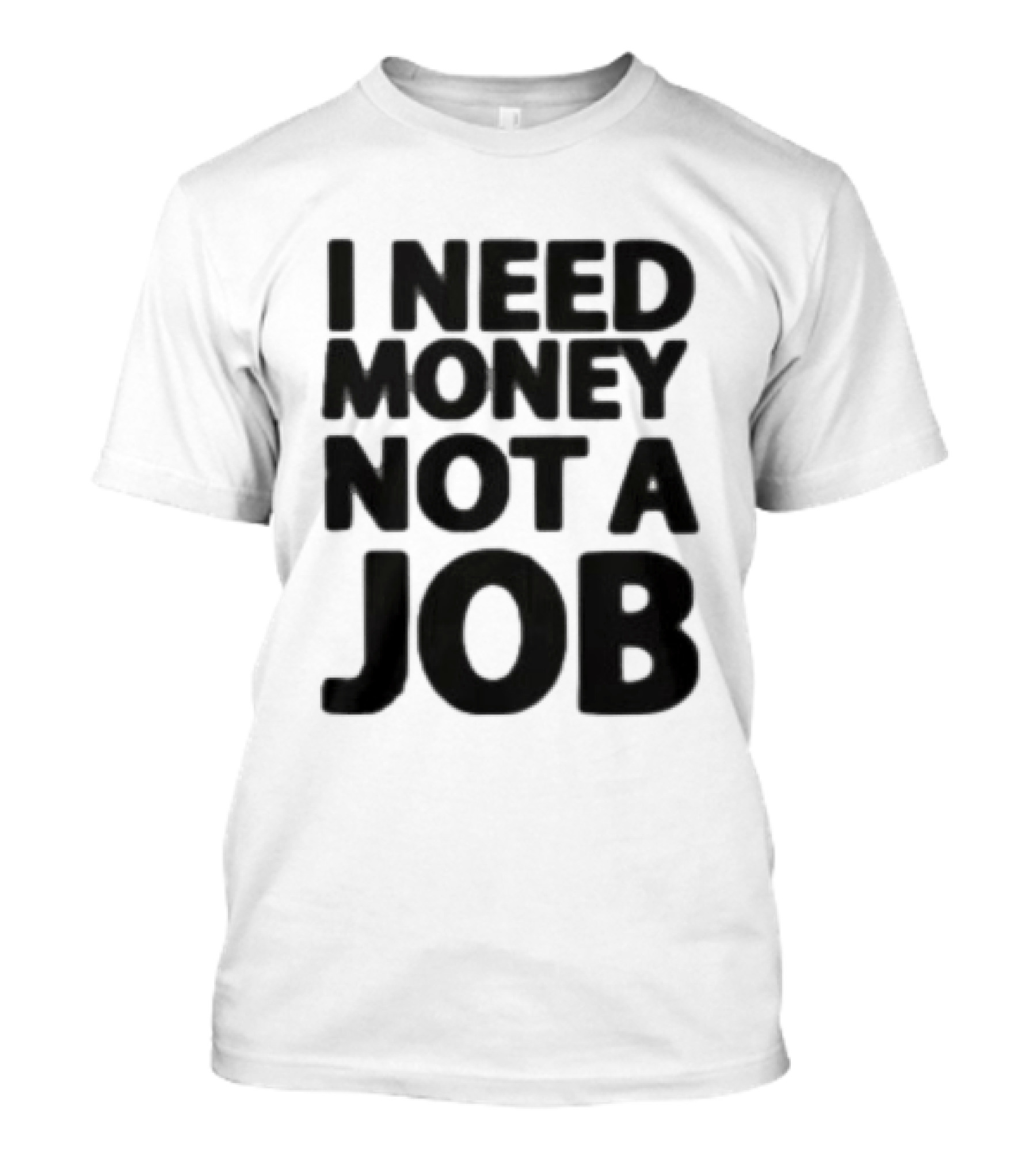 I Need Money Not A Job Statement Top Fun T-Shirt