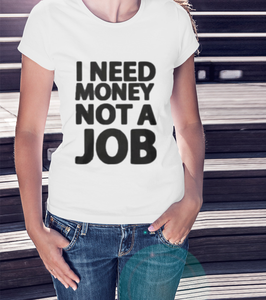 I Need Money Not A Job Statement Top Fun T-Shirt