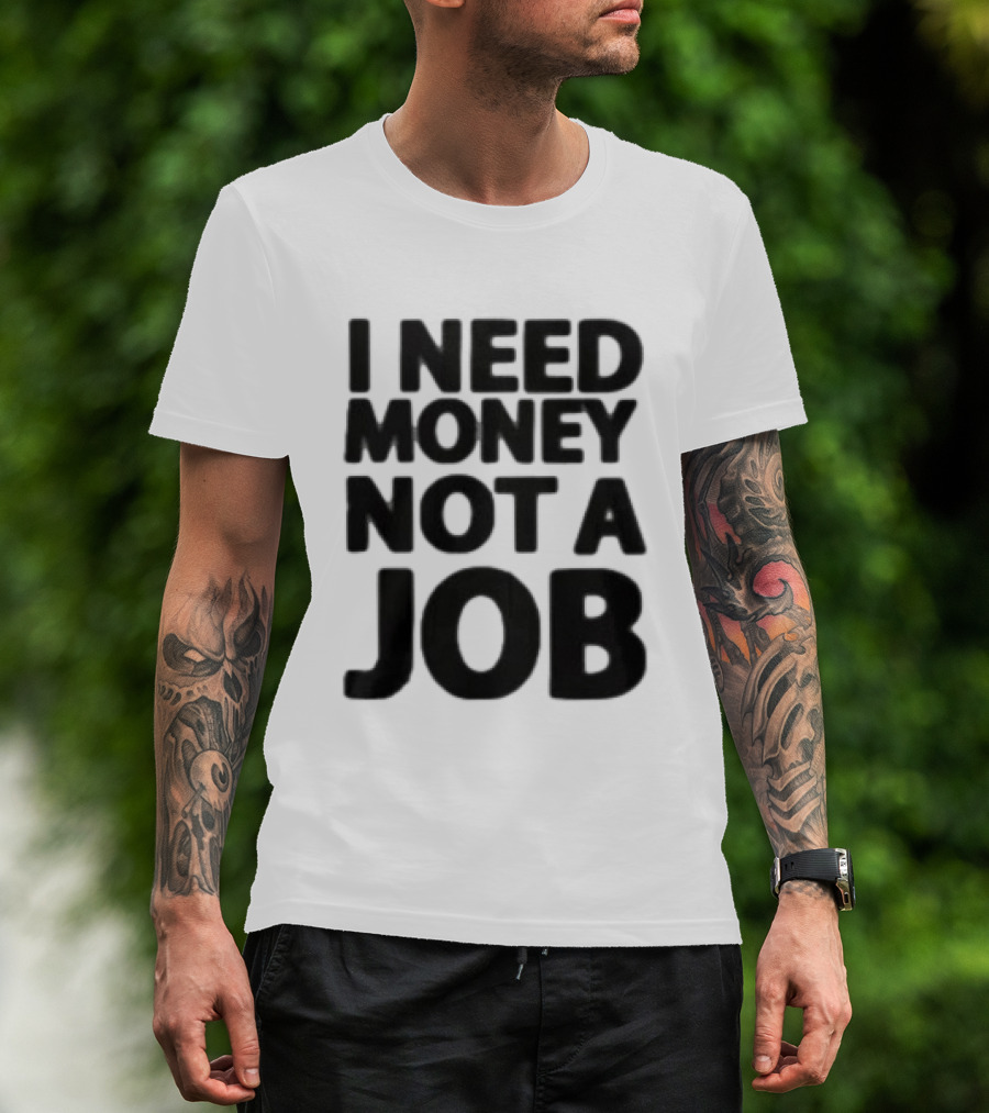 I Need Money Not A Job Statement Top Fun T-Shirt