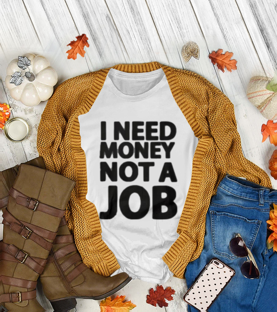 I Need Money Not A Job Statement Top Fun T-Shirt