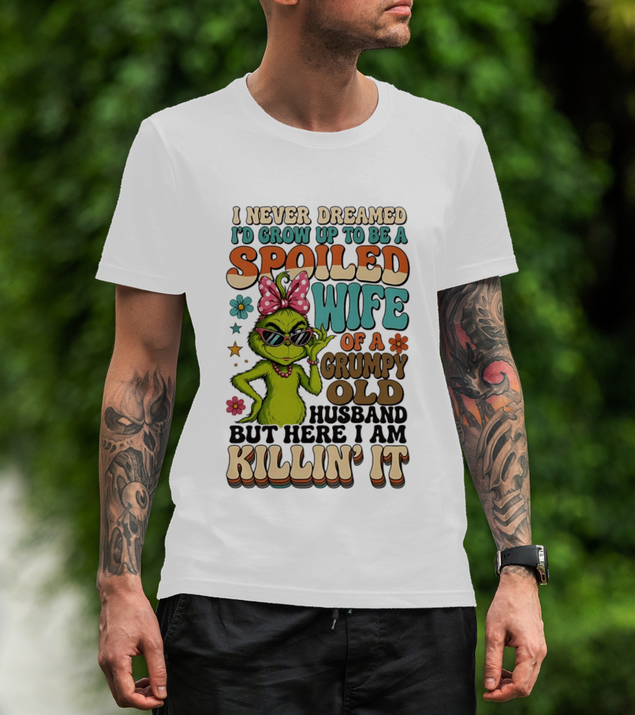 I Never Dreamed I'd Grow Up To Be A Spoiled Wife Of A Grumpy Old Husband But Here I Am Killin' It Grinch T-Shirt