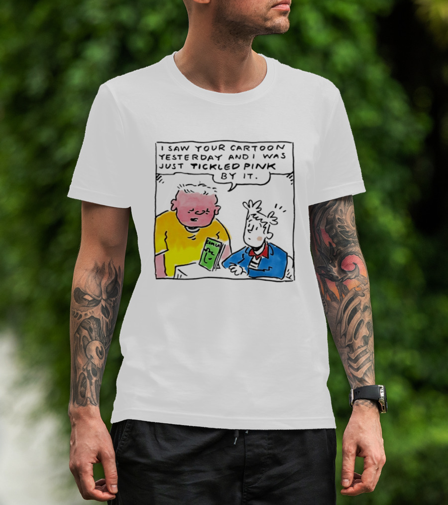 I Saw Your Cartoon Yesterday Just Tickled Pink By It T-Shirt