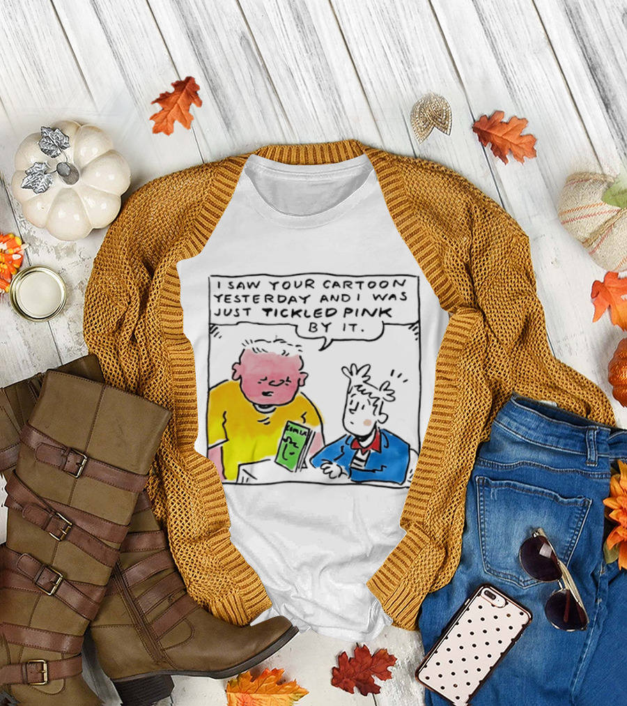 I Saw Your Cartoon Yesterday Just Tickled Pink by It T-Shirt