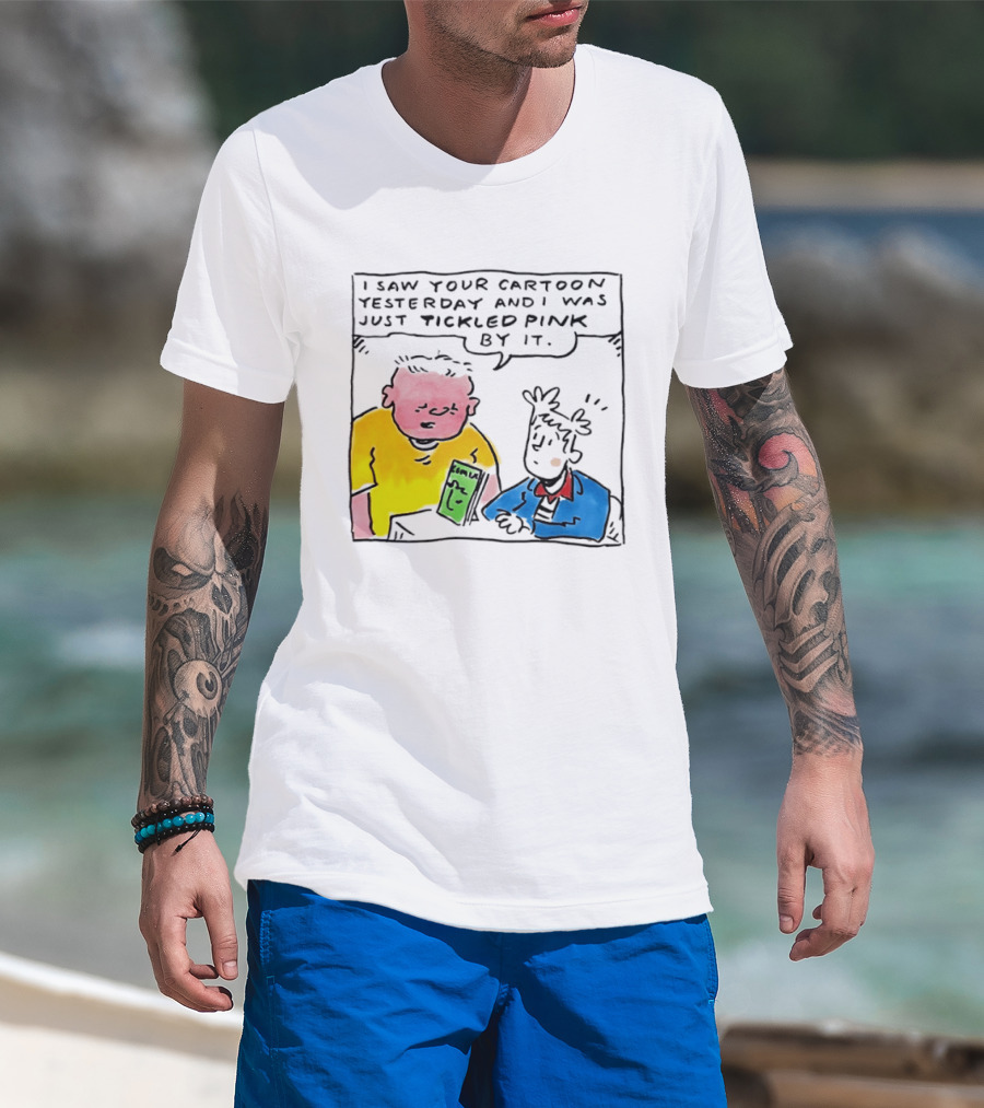 I Saw Your Cartoon Yesterday Just Tickled Pink By It T-Shirt