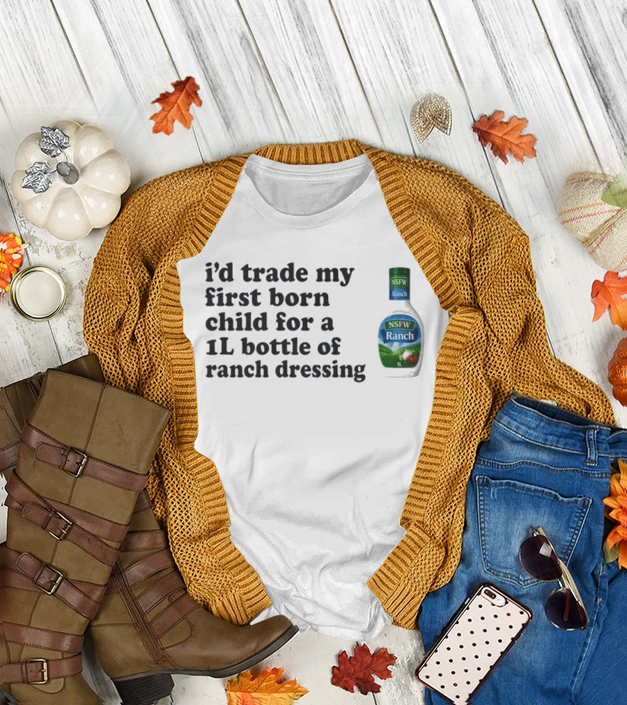 I'd Trade My First Born Child For A 1L Bottle Of Ranch Dressing T-Shirt