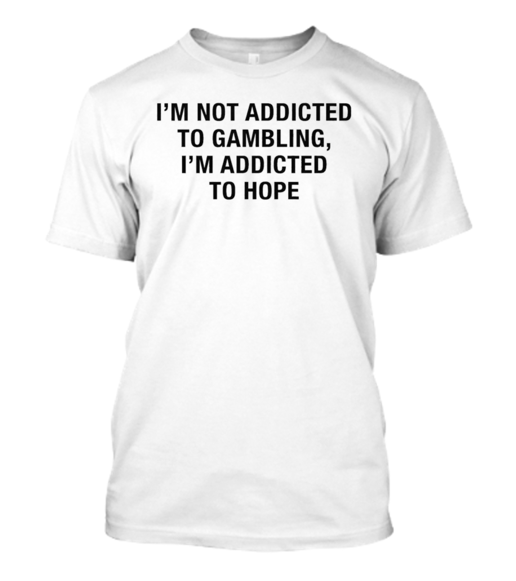 I'm Not Addicted To Gambling I'm Addicted To Hope T-Shirt