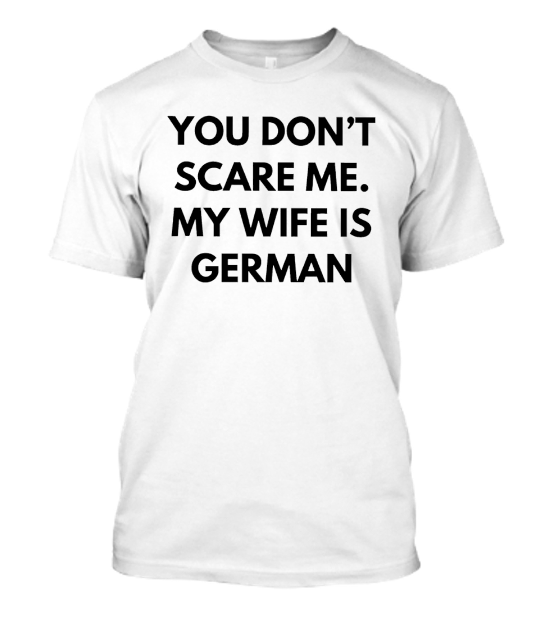 You Don't Scare Me My Wife Is German T-Shirt