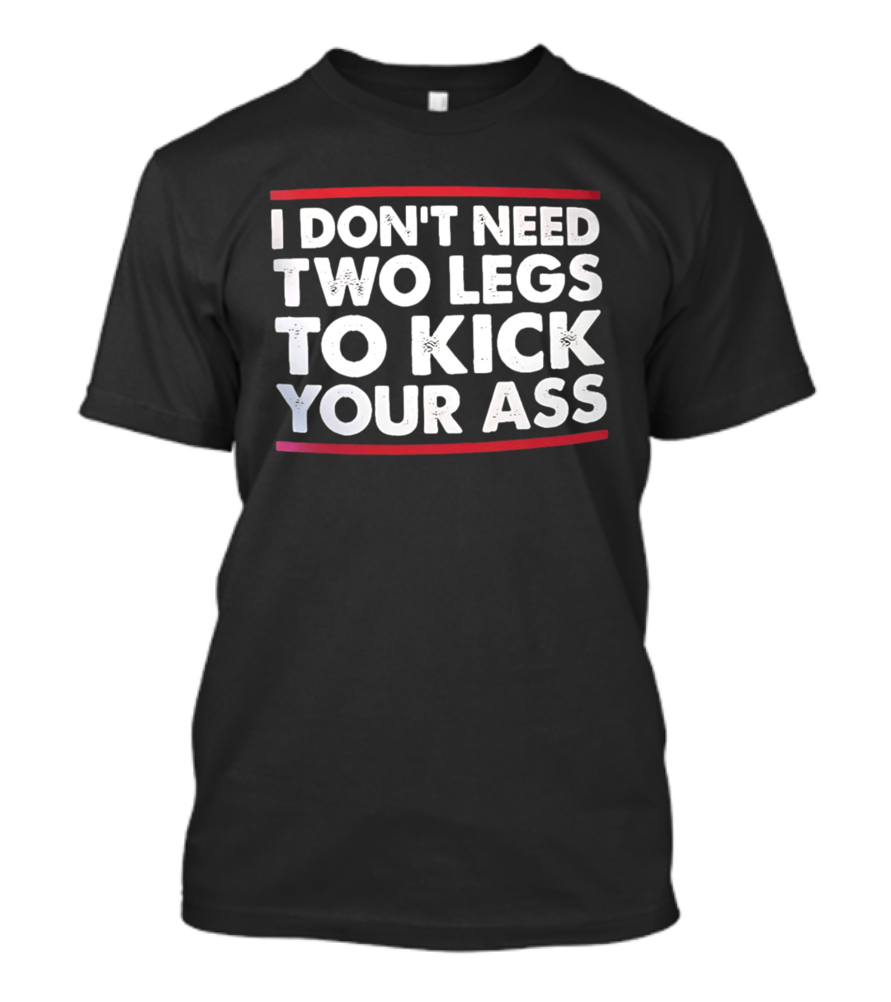 I Don't Need Two Legs To Kick Your Ass Bold White Text Red Borders T-Shirt