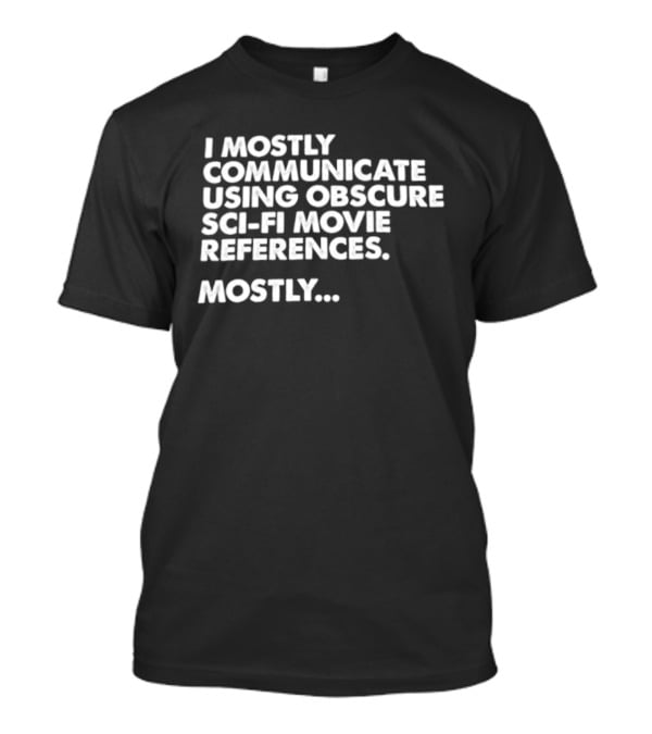I Mostly Communicate Using Obscure Sci Fi Movie References Mostly T-Shirt