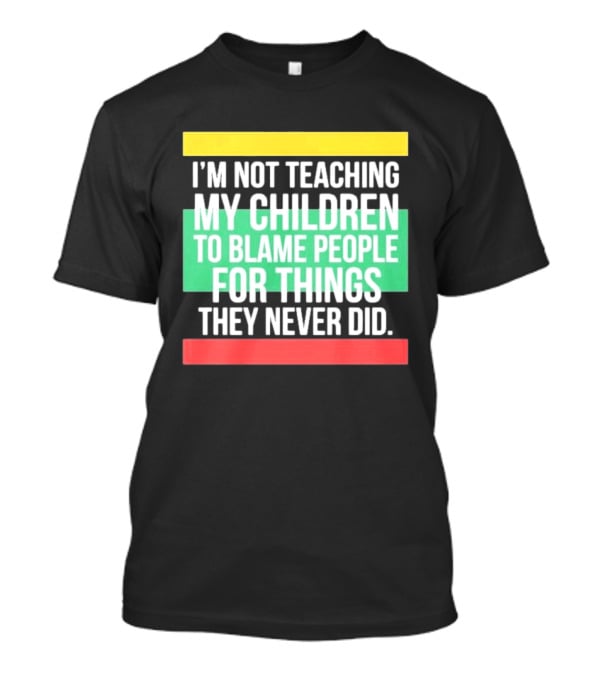 I'm Not Teaching My Children To Blame People For Things They Never Did T-Shirt