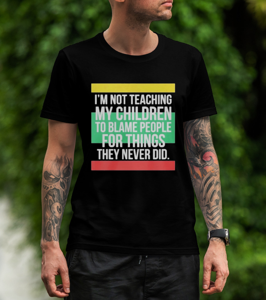 I'm Not Teaching My Children To Blame People For Things They Never Did T-Shirt