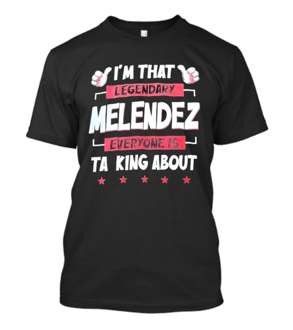 I'm That Legendary Melendez Everyone Is Talking About T-Shirt