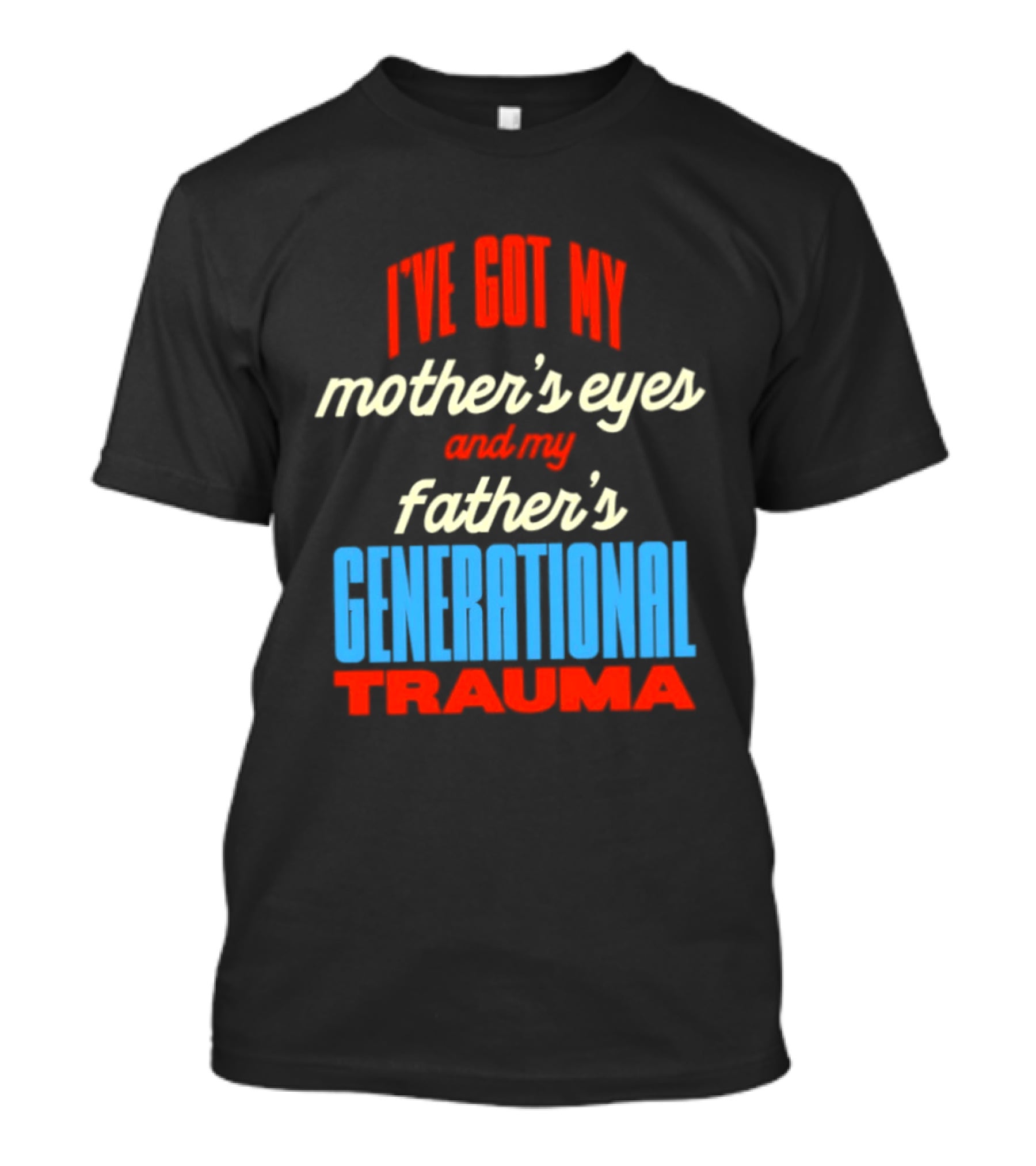 I've Got My Mother's Eyes And My Father's Generational Trauma T-Shirt