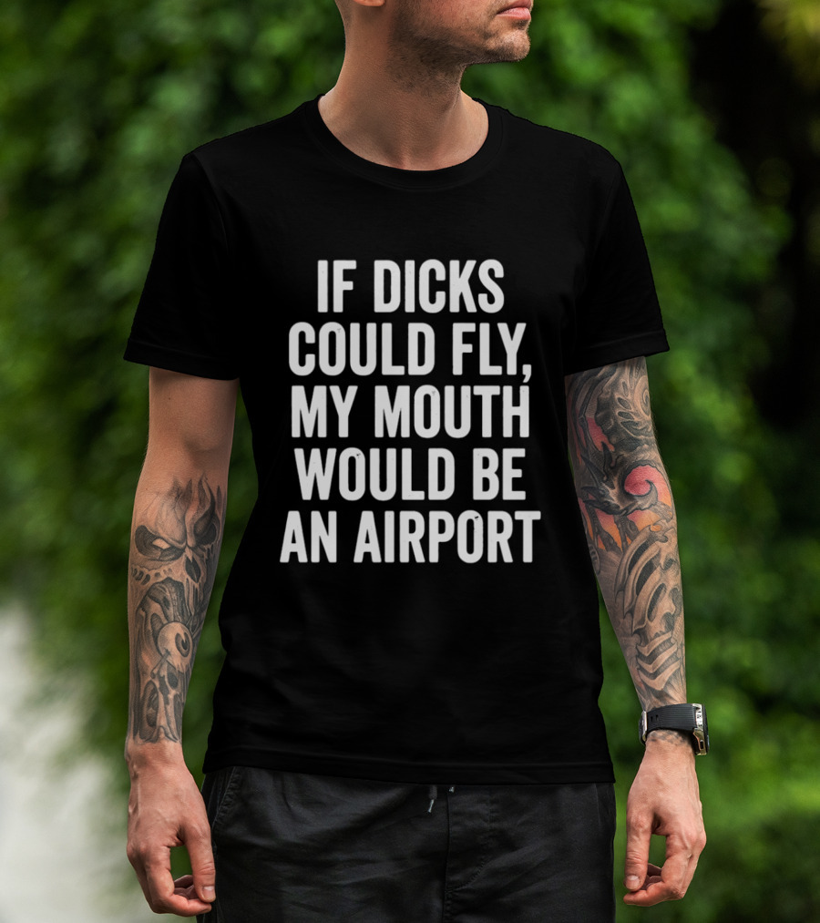 If Dicks Could Fly My Mouth Would Be An Airport Assholes Live Forever T-Shirt
