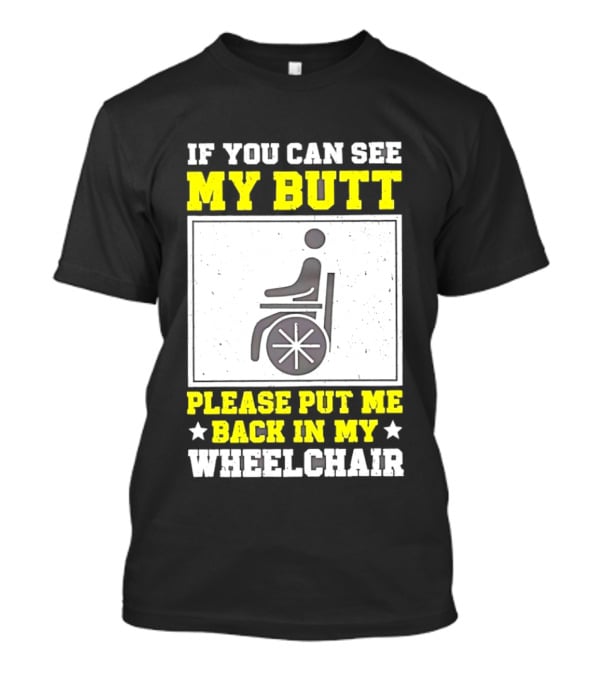 If You Can See My Butt Please Put Me Back In My Wheelchair T-Shirt