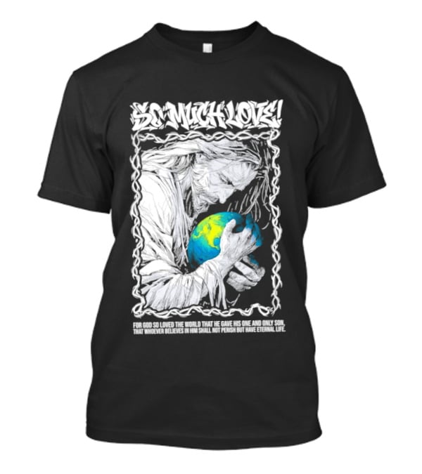 Jesus So Much Love For God So Loved The World That He Gave His One And Only Son T-Shirt