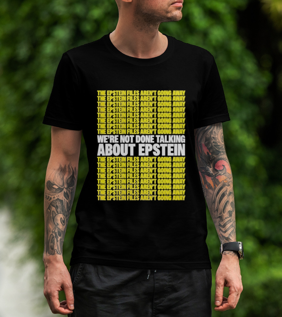 The Epstein Files Aren't Going Away We're Not Done Talking About Epstein T-Shirt