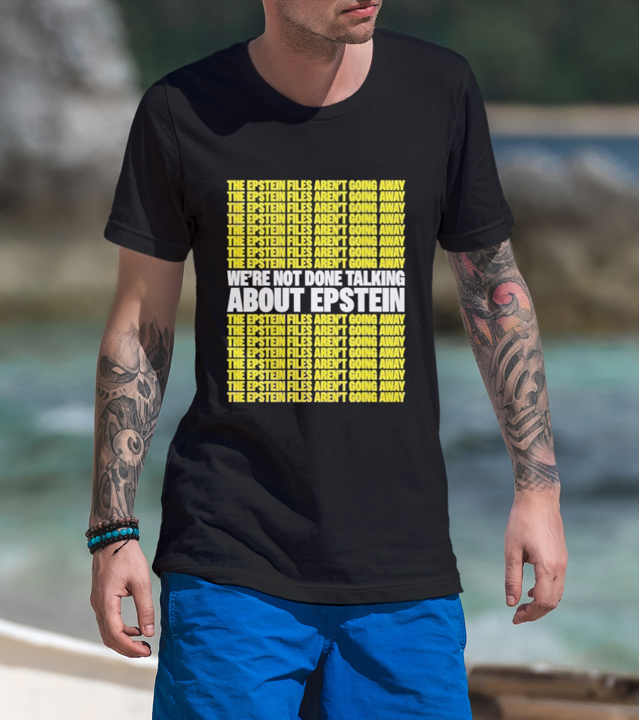 The Epstein Files Aren't Going Away We're Not Done Talking About Epstein T-Shirt