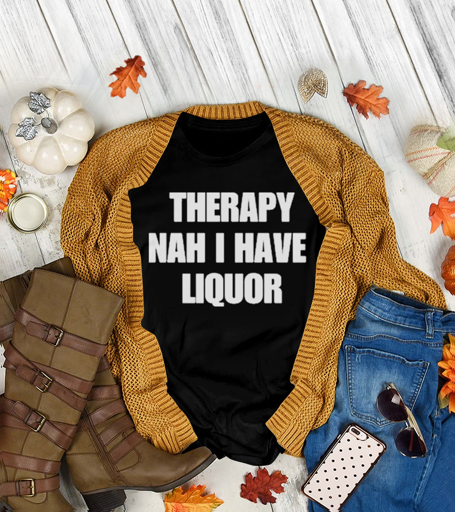 Therapy Nah I Have Liquor Funny Drinking Humor T-Shirt