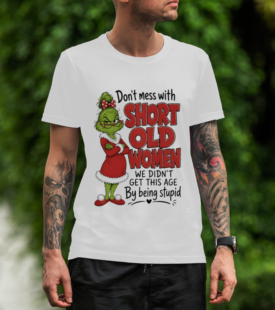 Don't Mess With Short Old Women Grinch We Didn't Get This Age By Being Stupid T-Shirt
