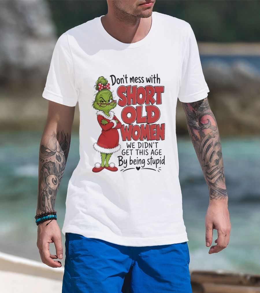 Don't Mess With Short Old Women Grinch We Didn't Get This Age By Being Stupid T-Shirt