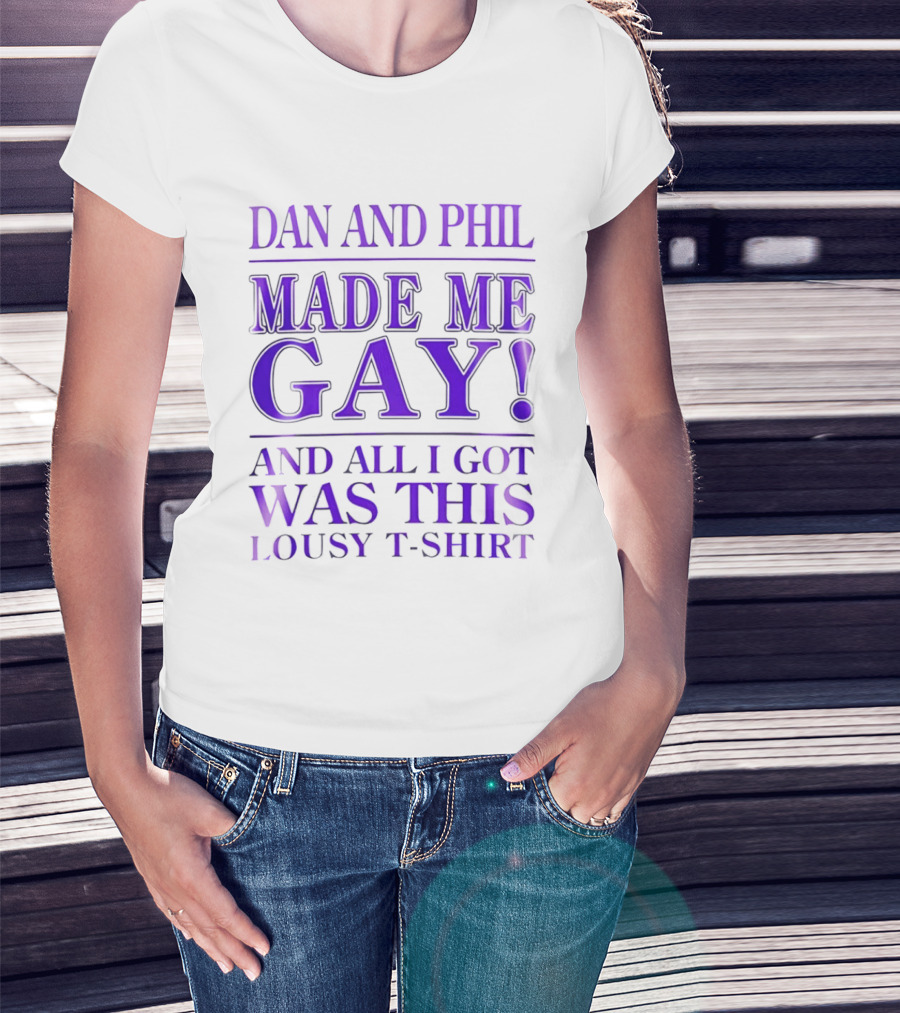 Dan And Phil Made Me Gay And All I Got Was This Lousy T T-Shirt