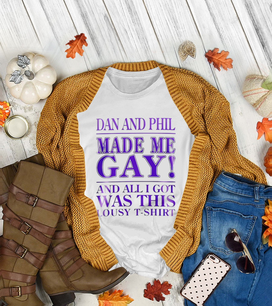 Dan and Phil Made Me Gay And All I Got Was This Lousy T T-Shirt