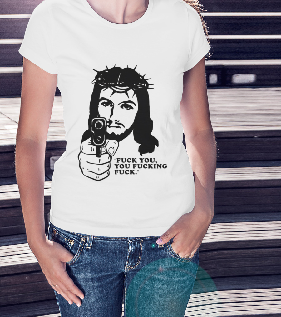 Jesus Holding Gun With Quote 'Fuck You You Fucking Fuck T-Shirt