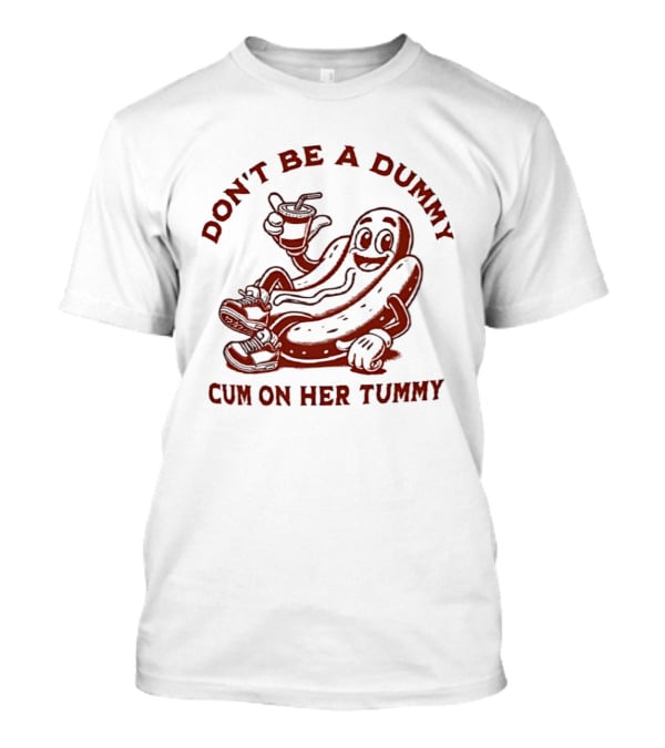 Don’t Be A Dummy Cum On Her Tummy T-Shirt