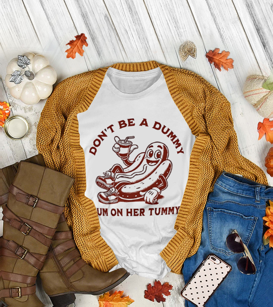 Don’t be a dummy cum on her tummy T-Shirt