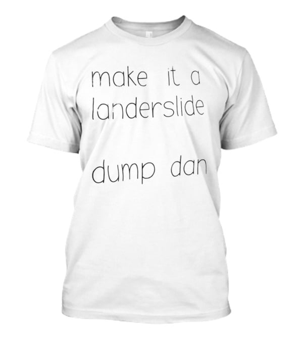 Make It A Landerslide Dump Dan T-Shirt