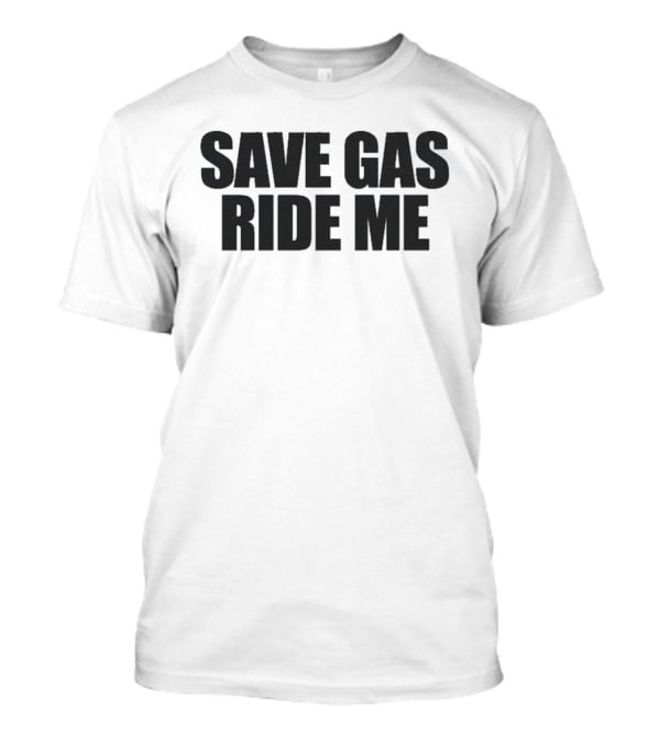 Save Gas Ride Me T-Shirt