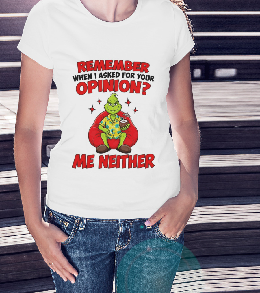 Remember When I Asked For Your Opinion Grinch Me Neither T-Shirt
