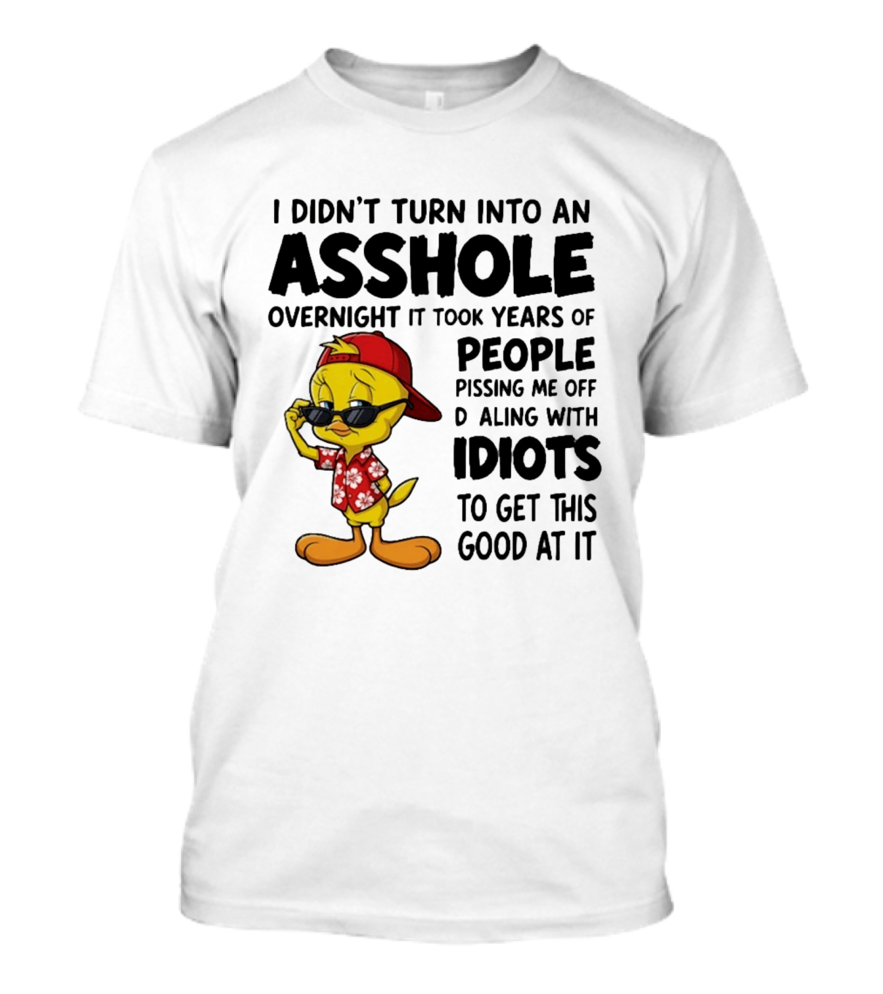 Tweety Bird I Didn't Turn Into An Asshole Overnight It Took Years Of People Pissing Me Off Dealing With Idiots T-Shirt