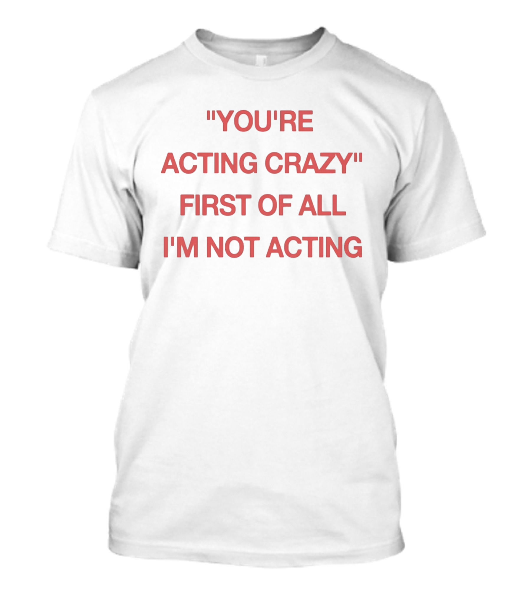 You're Acting Crazy First Of All I'm Not Acting" Attitude Humor T-Shirt