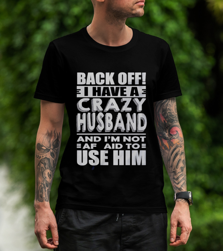 Back Off I Have A Crazy Husband And I'm Not Afraid To Use Him T-Shirt