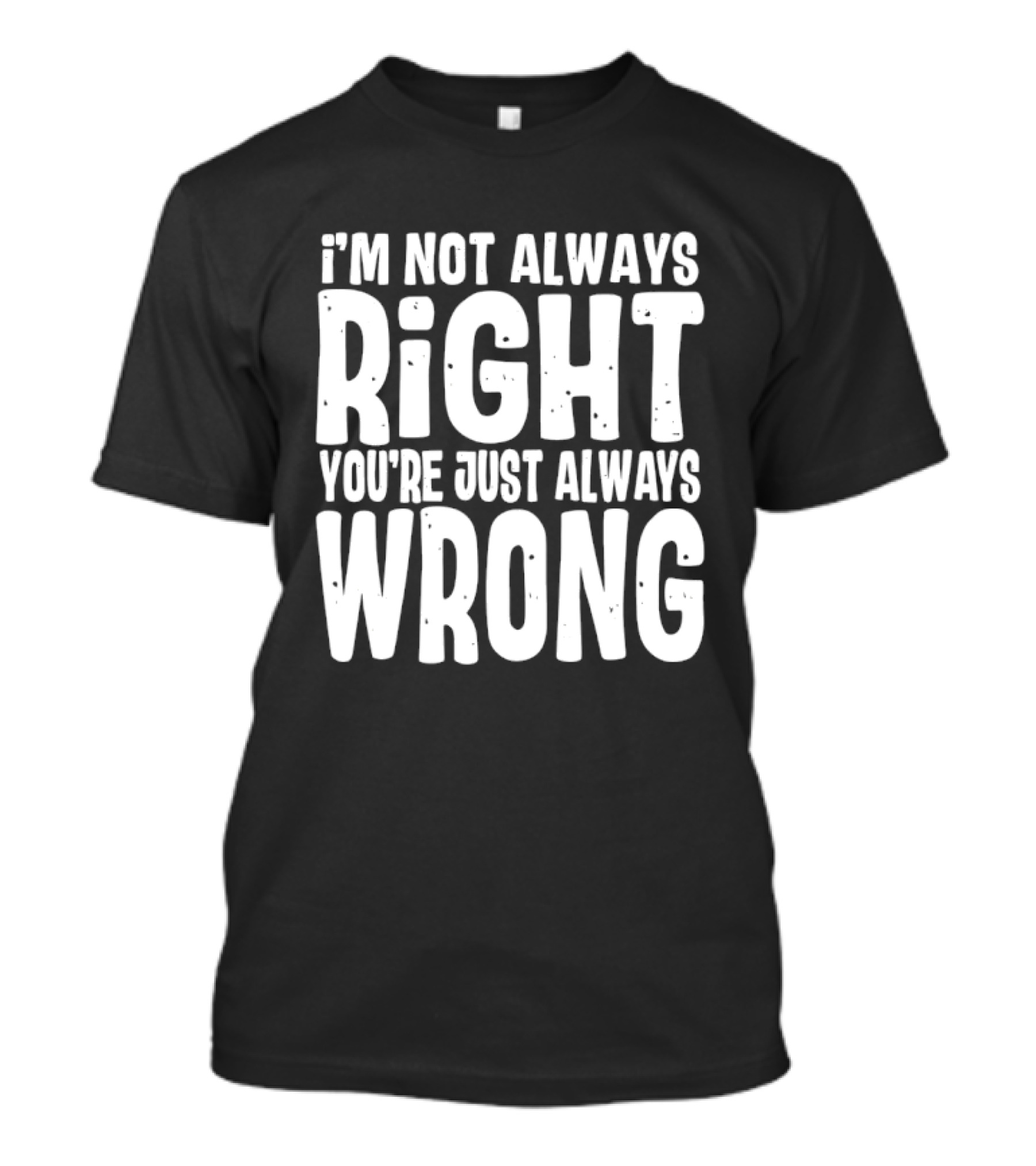I'm Not Always Right You're Just Always Wrong T-Shirt