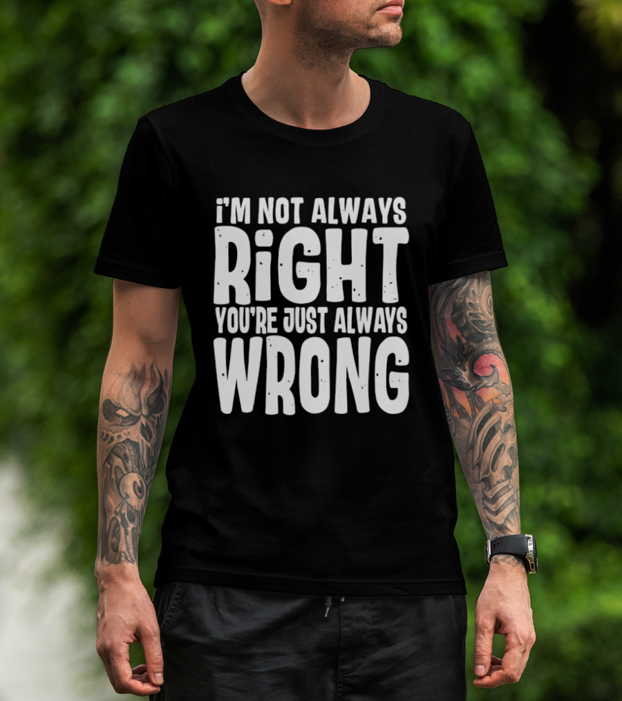 I'm Not Always Right You're Just Always Wrong T-Shirt