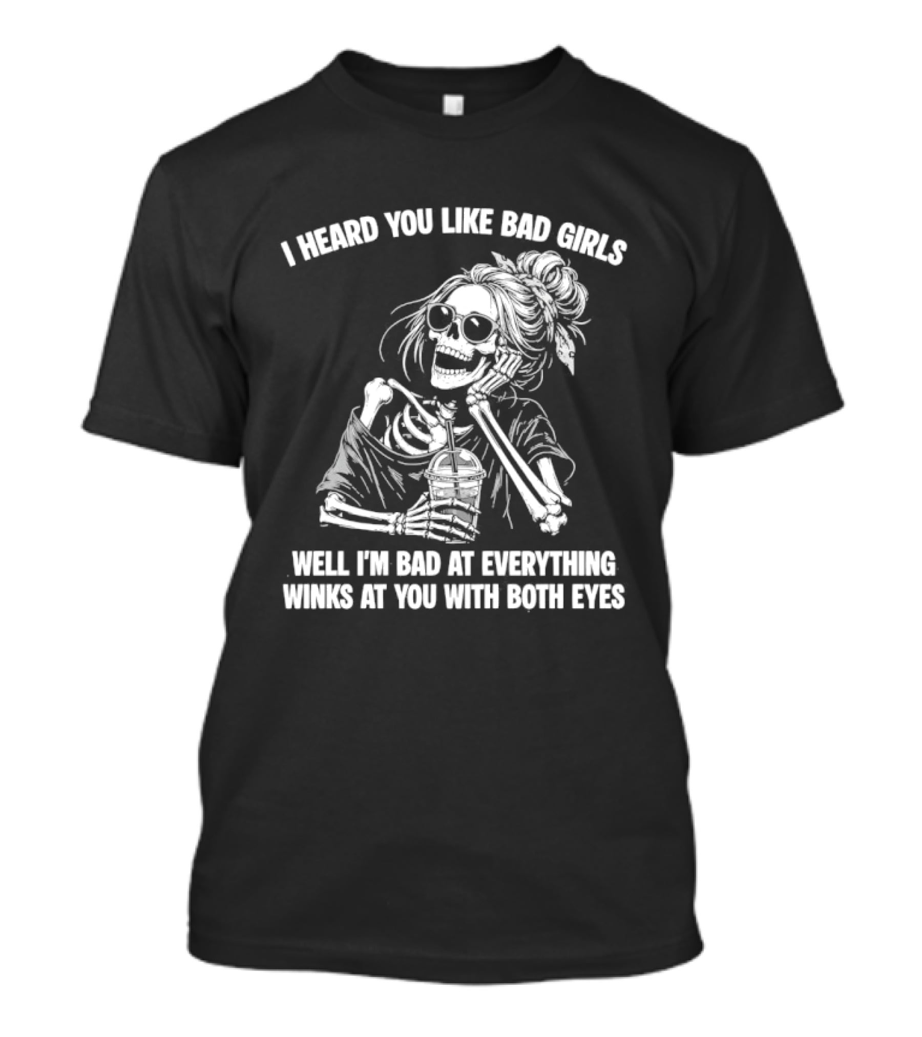 I Heard You Like Bad Girls Well I'm Bad At Everything Winks At You With Both Eyes Skeleton T-Shirt