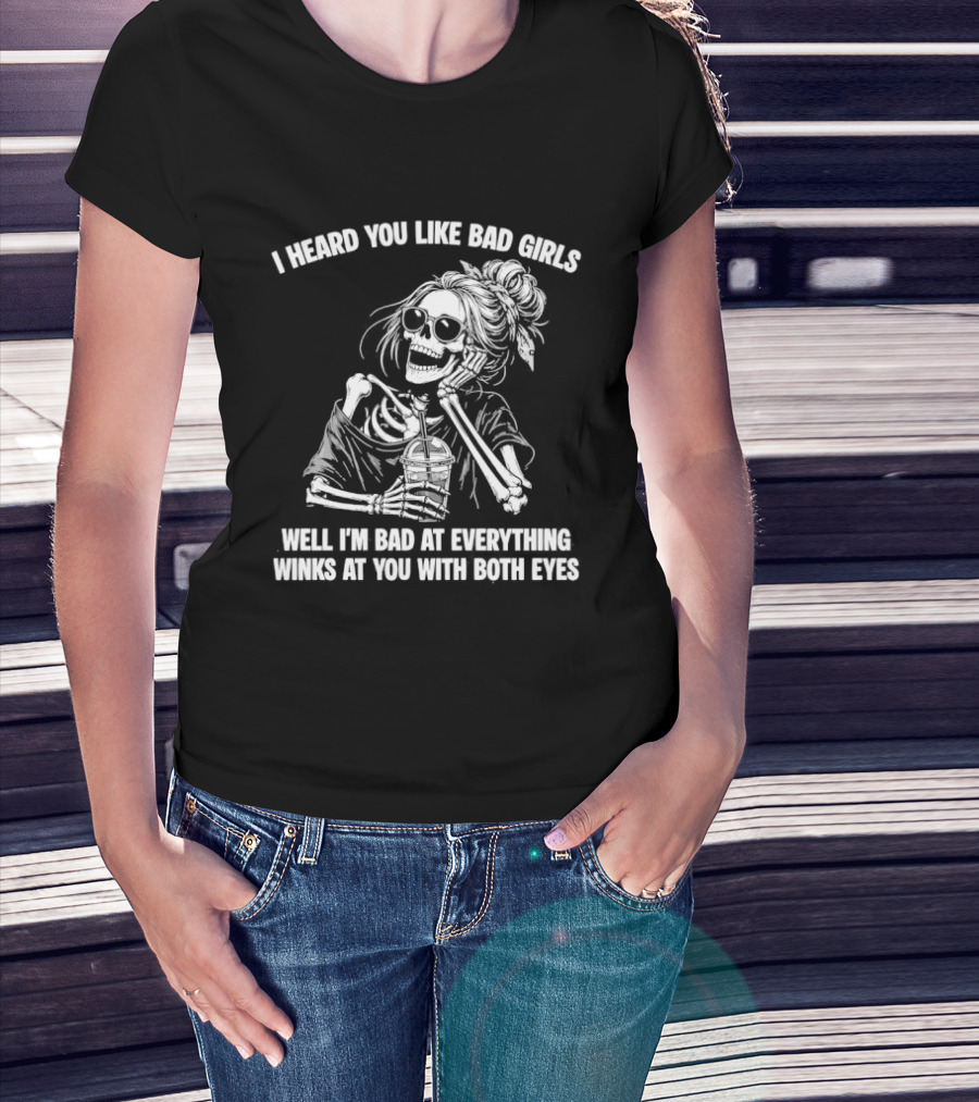 I Heard You Like Bad Girls Well I'm Bad At Everything Winks At You With Both Eyes Skeleton T-Shirt