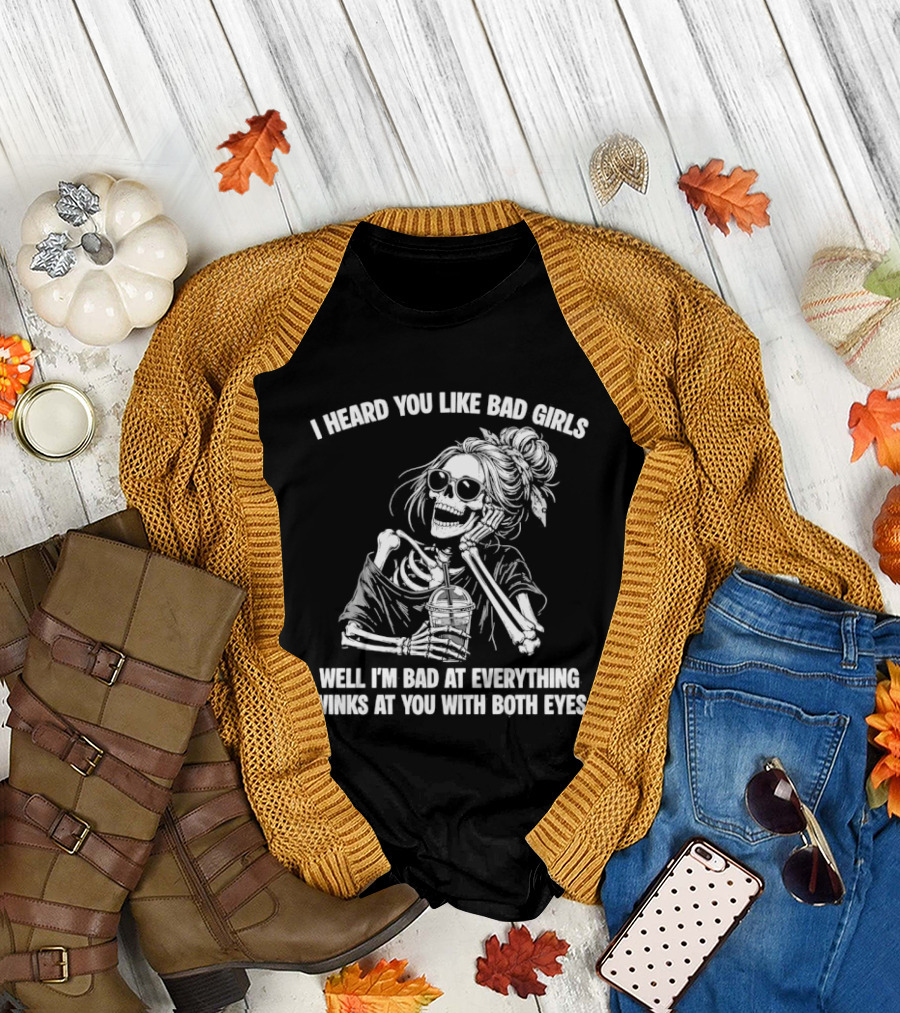 I Heard You Like Bad Girls Well I'm Bad at Everything Winks at You with Both Eyes Skeleton T-Shirt