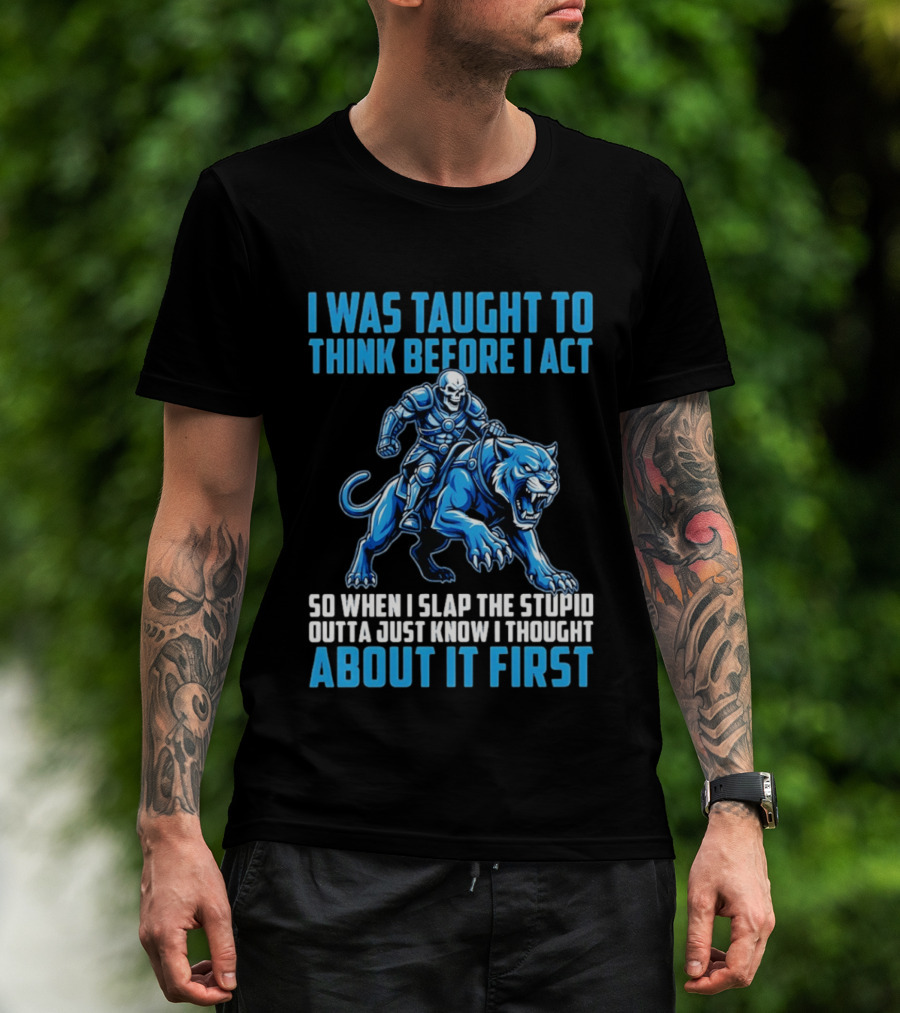 I Was Taught To Think Before I Act So When I Slap The Stupid Outta Just Know I Thought About It First T-Shirt