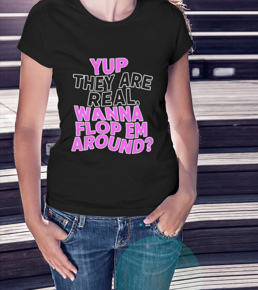 Yup They Are Real Wanna Flop Em Around T-Shirt