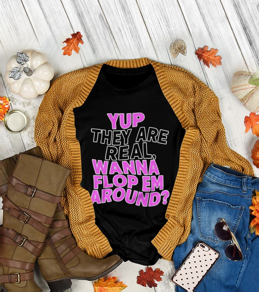 Yup They Are Real Wanna Flop Em Around T-Shirt