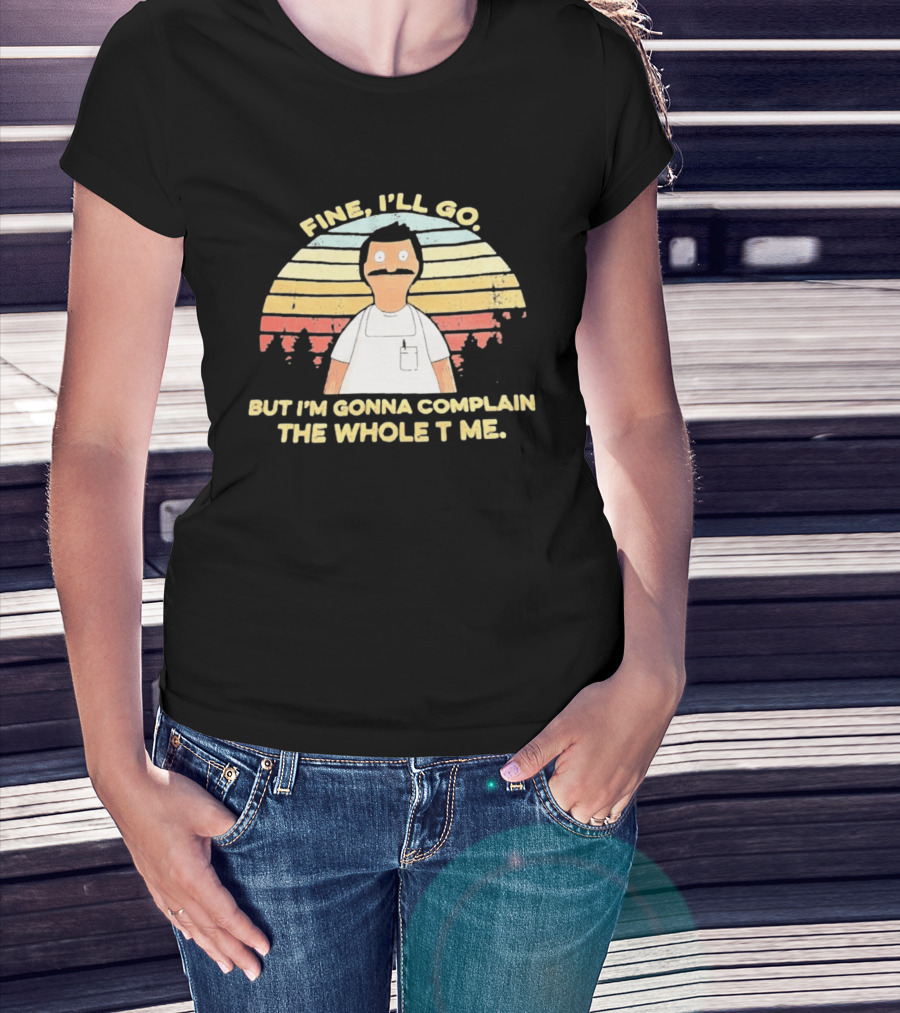 Bob Belcher Fine I'll Go But I'm Gonna Complain T-Shirt