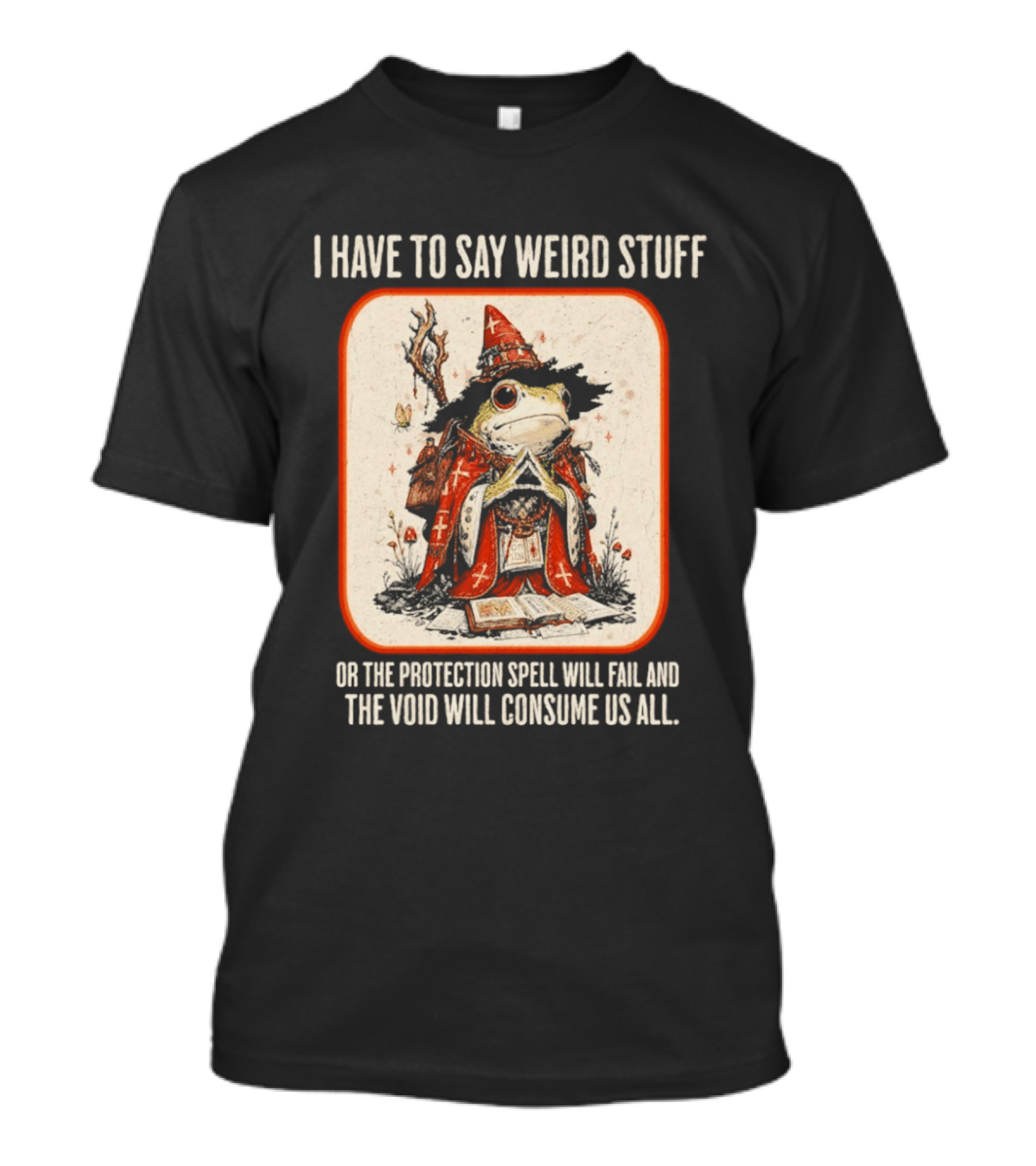 I Have To Say Weird Stuff Frog Wizard Protection Spell Void Will Consume Us All T-Shirt