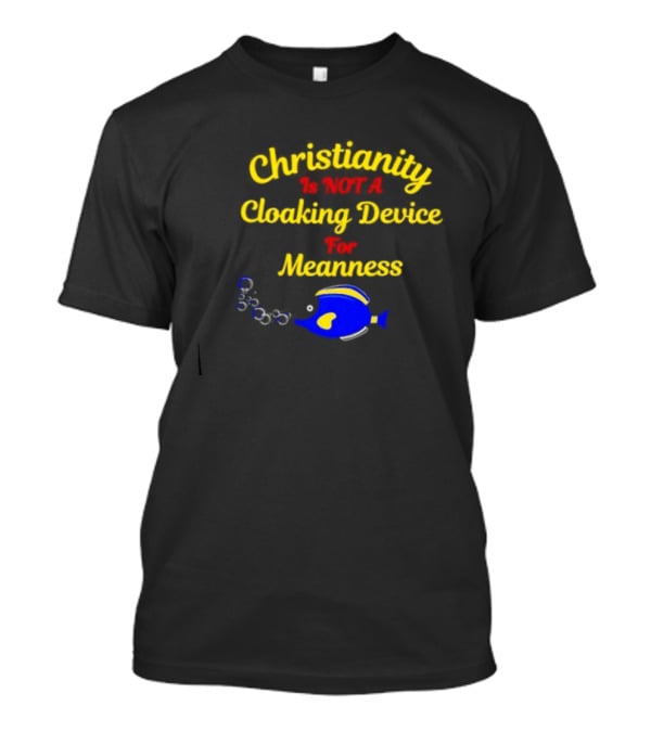 Christianity Is Not A Cloaking Device For Meanness With Blue Fish T-Shirt