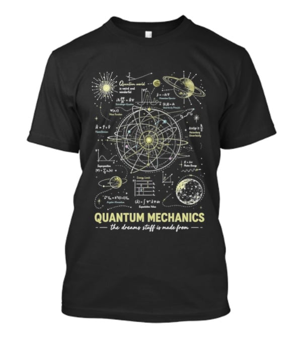 Quantum Mechanics Physics Nerd Atomic Model World Is Weird And Wonderful The Dreams Stuff Made From T-Shirt